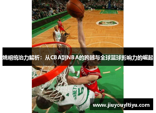 姚明统治力解析：从CBA到NBA的跨越与全球篮球影响力的崛起