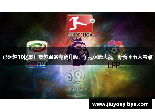 已砸超10亿欧！英超军备竞赛升级，争冠保级大战，新赛季五大看点